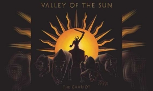 VALLEY OF THE SUN – The Chariot