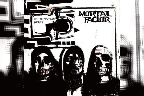 MORTAL FACTOR – Where To From Here?